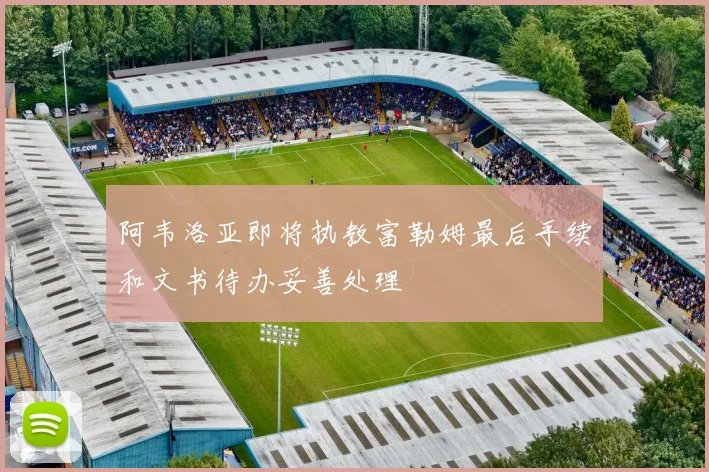 阿韦洛亚即将执教富勒姆最后手续和文书待办妥善处理