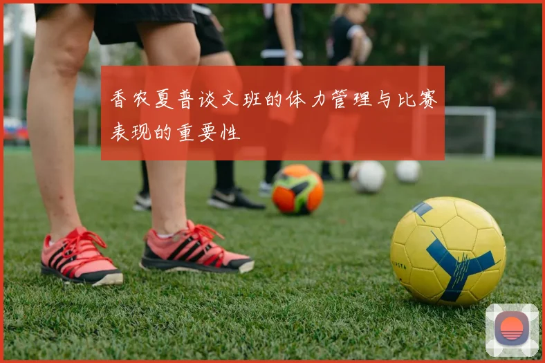 香农夏普谈文班的体力管理与比赛表现的重要性