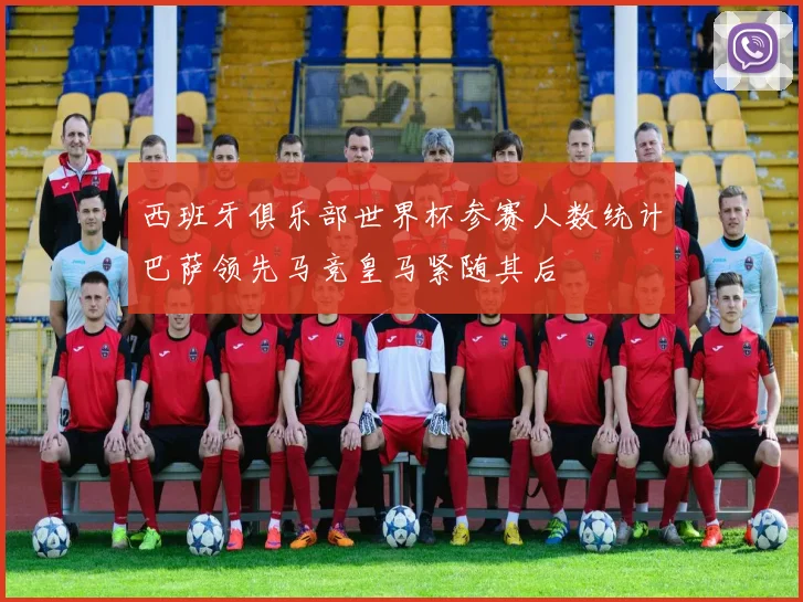 西班牙俱乐部世界杯参赛人数统计巴萨领先马竞皇马紧随其后