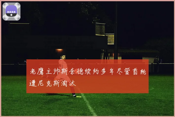 老鹰主帅斯奈德续约多年尽管首轮遭尼克斯淘汰