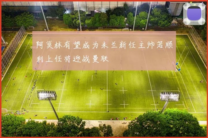 阿莫林有望成为米兰新任主帅若顺利上任将迎战曼联